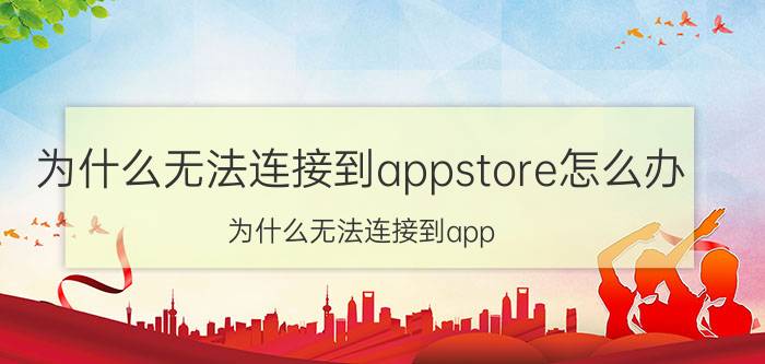 为什么无法连接到appstore怎么办（为什么无法连接到app store）